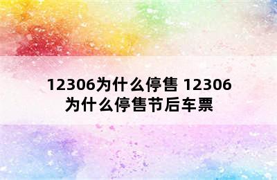 12306为什么停售 12306为什么停售节后车票